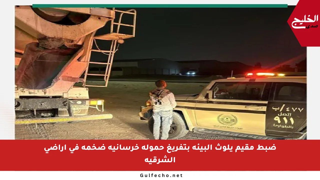 ضبط مقيم يلوث البيئة بتفريغ حمولة خرسانية ضخمة في أراضي الشرقية